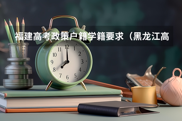 福建高考政策户籍学籍要求（黑龙江高考政策户籍学籍要求）