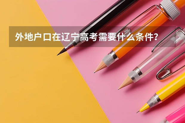 外地户口在辽宁高考需要什么条件？