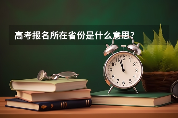 高考报名所在省份是什么意思？