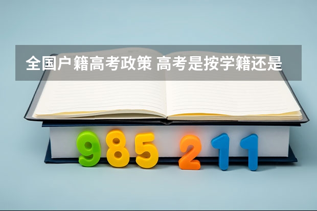 全国户籍高考政策 高考是按学籍还是户口