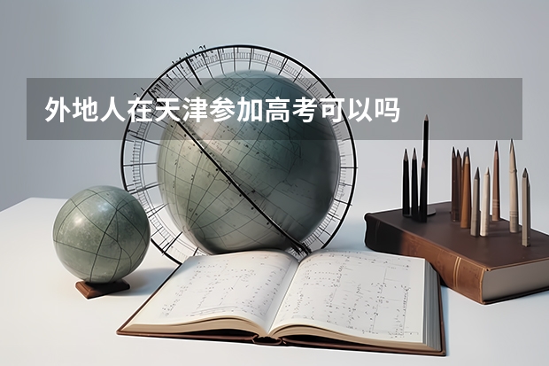 外地人在天津参加高考可以吗