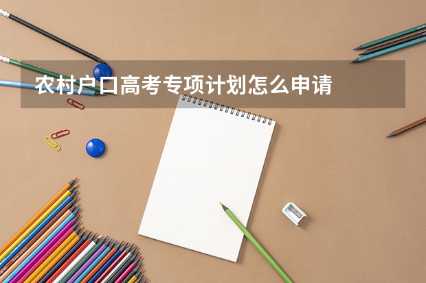 农村户口高考专项计划怎么申请