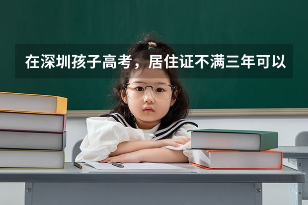 在深圳孩子高考，居住证不满三年可以参加考试吗