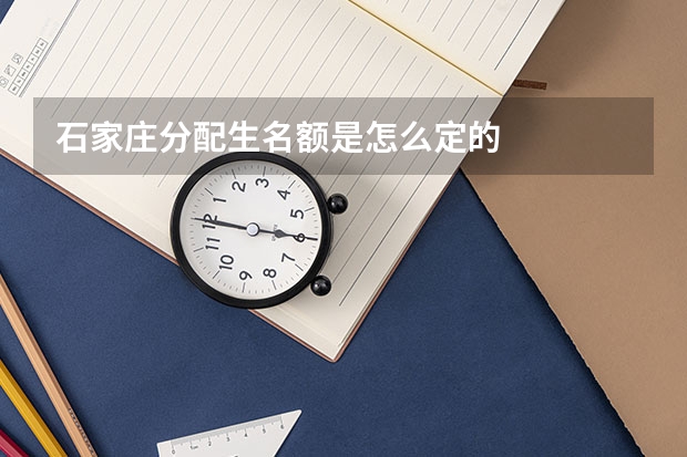 石家庄分配生名额是怎么定的