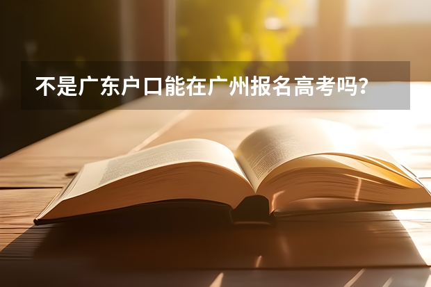 不是广东户口能在广州报名高考吗？