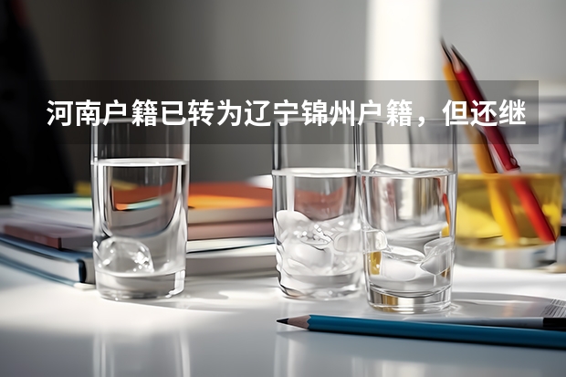 河南户籍已转为辽宁锦州户籍，但还继续在河南上学，四年之后有资格参加辽宁的高考吗？