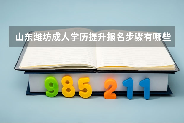 山东潍坊成人学历提升报名步骤有哪些?