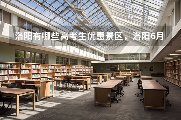 洛阳有哪些高考生优惠景区,洛阳6月旅游攻略路线