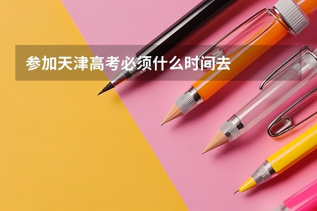参加天津高考必须什么时间去