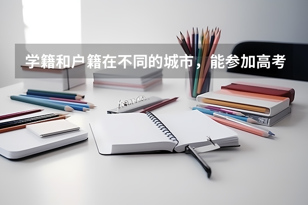 学籍和户籍在不同的城市，能参加高考吗？