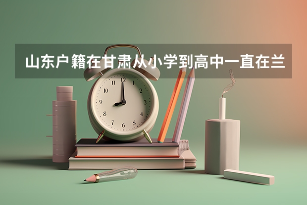 山东户籍在甘肃从小学到高中一直在兰州上学，学籍也是兰州学籍能在兰州参加高考吗?