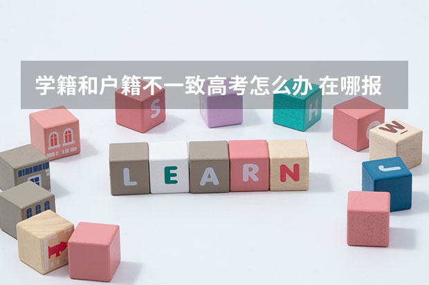 学籍和户籍不一致高考怎么办 在哪报名考试