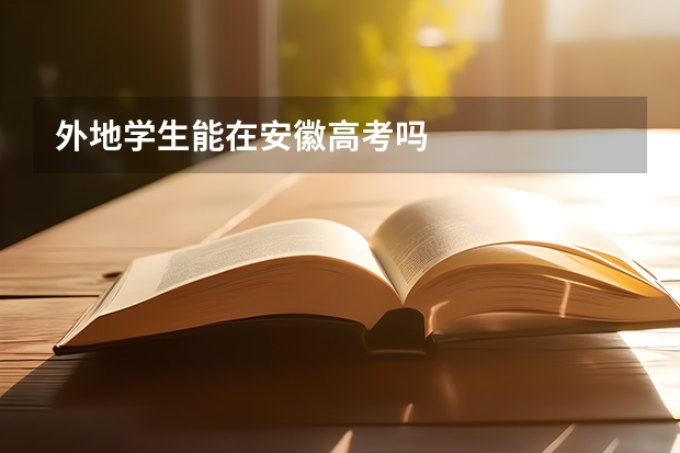 外地学生能在安徽高考吗