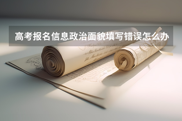 高考报名信息政治面貌填写错误怎么办，已经不能在网上改了