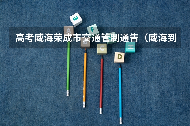 高考威海荣成市交通管制通告（威海到荣成动车） 哈工大威海新高考3+1+2录取分数线