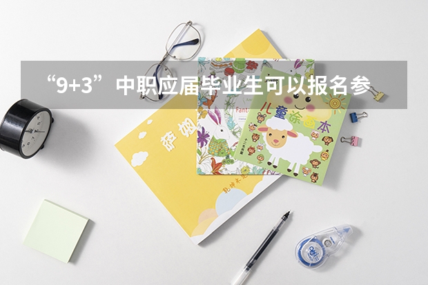 “9+3”中职应届毕业生可以报名参加普通高考吗