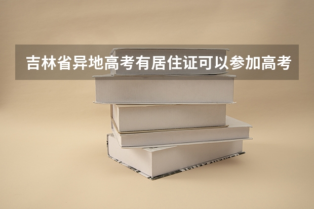 吉林省异地高考有居住证可以参加高考吗