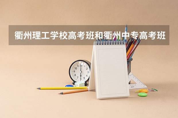 衢州理工学校高考班和衢州中专高考班有区别吗