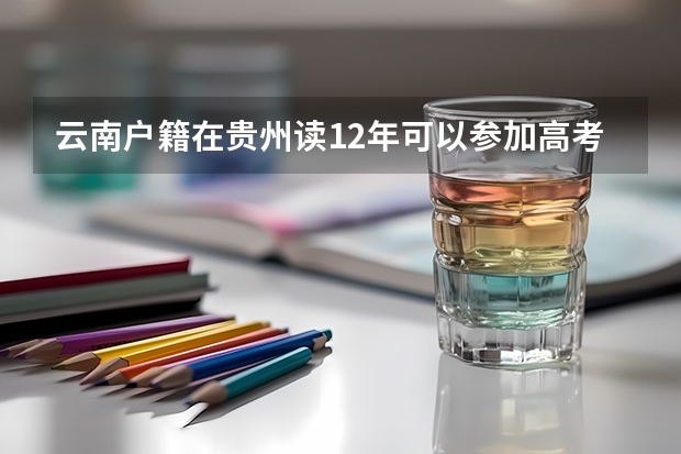 云南户籍在贵州读12年可以参加高考吗