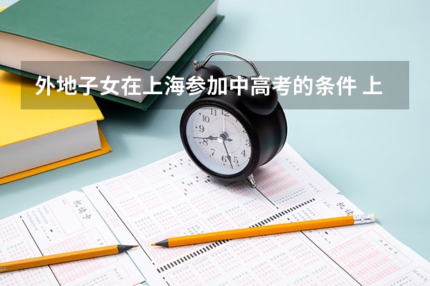 外地子女在上海参加中高考的条件 上海高考户籍学籍政策