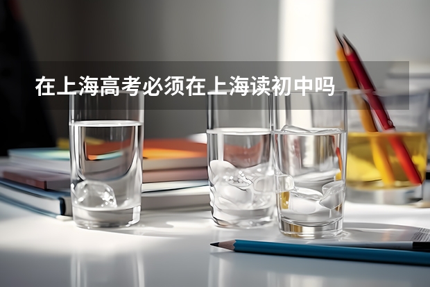 在上海高考必须在上海读初中吗