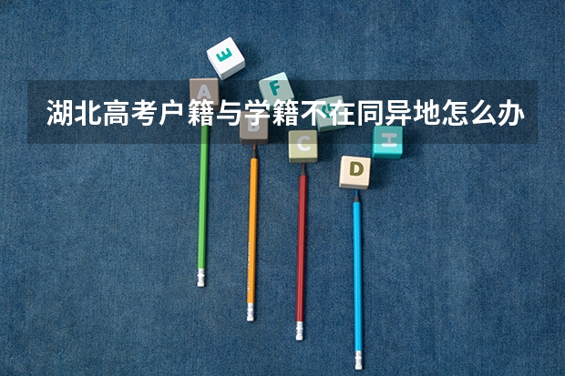 湖北高考户籍与学籍不在同异地怎么办