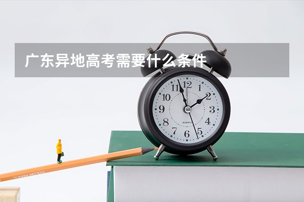 广东异地高考需要什么条件