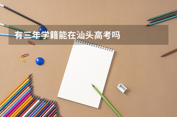 有三年学籍能在汕头高考吗