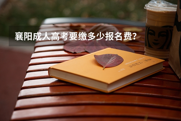 襄阳成人高考要缴多少报名费？