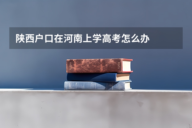 陕西户口在河南上学高考怎么办