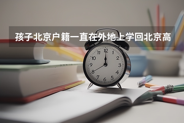 孩子北京户籍一直在外地上学回北京高考怎么办