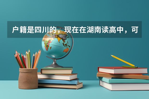 户籍是四川的，现在在湖南读高中，可以在湖南高考吗