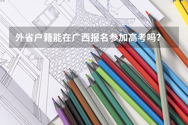 外省户籍能在广西报名参加高考吗？