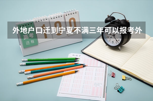 外地户口迁到宁夏不满三年可以报考外地吗？从小就在这上学的，新政策
