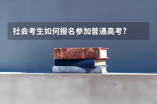 社会考生如何报名参加普通高考?