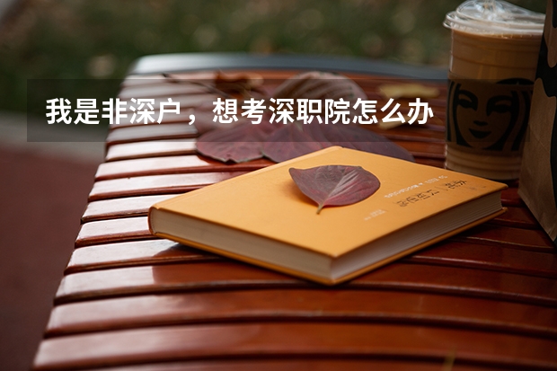 我是非深户，想考深职院怎么办