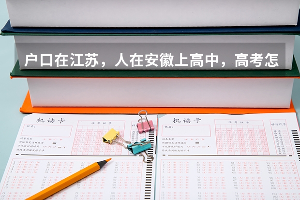 户口在江苏，人在安徽上高中，高考怎么办？江苏高中的书与安徽高中的书一样吗？