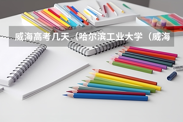 威海高考几天（哈尔滨工业大学（威海）新生入学须知）