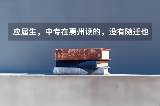 应届生，中专在惠州读的，没有随迁也没有居住证跟社保，可以在惠州参加高职高考吗？实习一年明年拿毕业证
