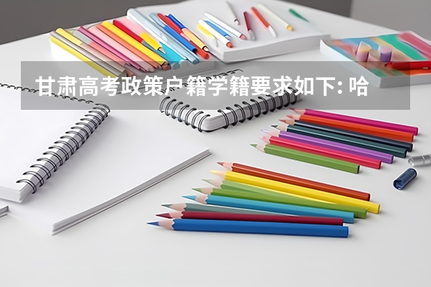 甘肃高考政策户籍学籍要求如下: 哈尔滨高考政策户籍学籍要求