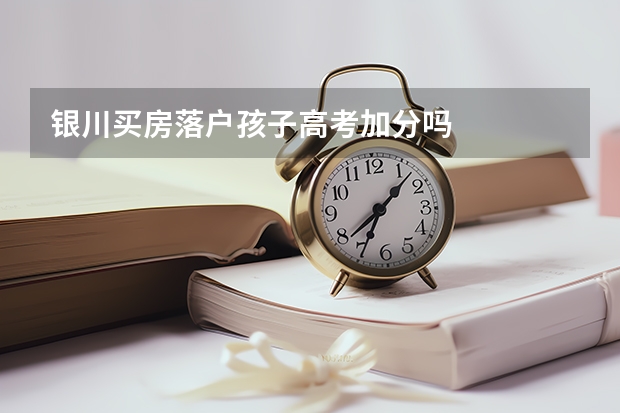 银川买房落户孩子高考加分吗