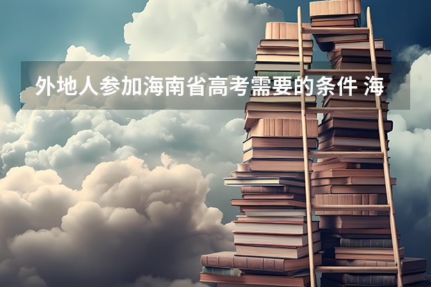 外地人参加海南省高考需要的条件 海南省落户几年孩子可以高考？
