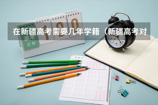 在新疆高考需要几年学籍（新疆高考对口援疆计划对户籍有要求么）