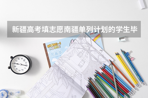 新疆高考填志愿南疆单列计划的学生毕业后享受哪些优惠政策