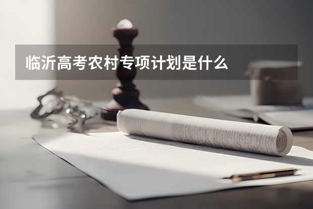临沂高考农村专项计划是什么