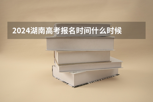 2024湖南高考报名时间什么时候