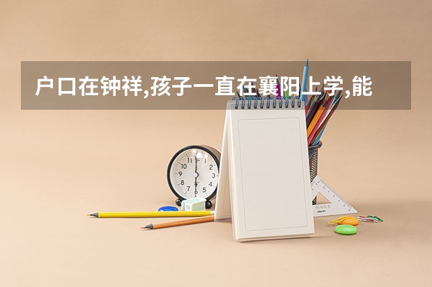 户口在钟祥,孩子一直在襄阳上学,能参加襄阳的统一招生吗?
