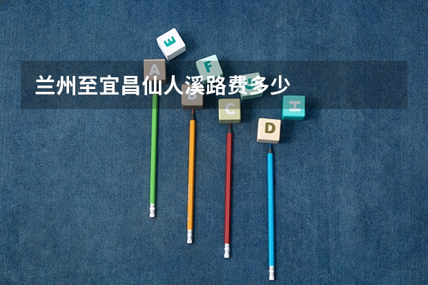 兰州至宜昌仙人溪路费多少