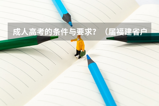 成人高考的条件与要求？（届福建省户籍考生可异地直接报名参加高考）