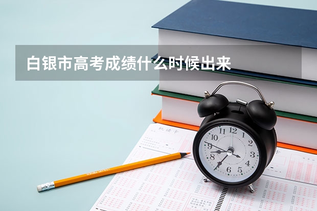白银市高考成绩什么时候出来